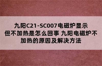 九阳C21-SC007电磁炉显示但不加热是怎么回事 九阳电磁炉不加热的原因及解决方法